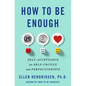 How to Be Enough: Self-Acceptance for Self-Critics and Perfectionists - Hardcover