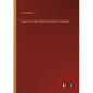 Report on the Administration of Bengal - Paperback
