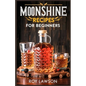Moonshine Recipes for Beginners: A Step-By-Step Guide for Home Distilling of Moonshine - Paperback