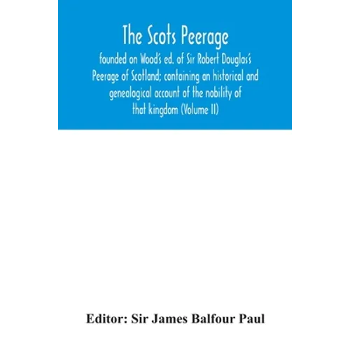 The Scots peerage: founded on Wood's ed. of Sir Robert Douglas's Peerage of Scotland; containing an historical and genealogical account o - Paperback