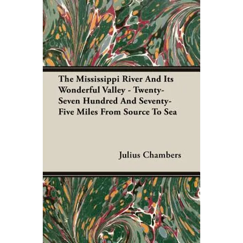 The Mississippi River And Its Wonderful Valley - Twenty-Seven Hundred And Seventy-Five Miles From Source To Sea - Paperback