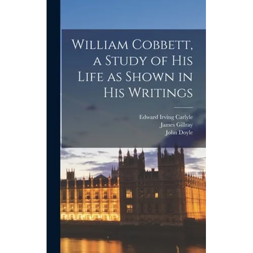 William Cobbett, a Study of His Life as Shown in His Writings - Hardcover