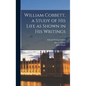 William Cobbett, a Study of His Life as Shown in His Writings - Hardcover