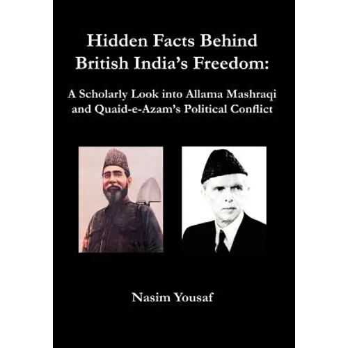 Hidden Facts Behind British India's Freedom: A Scholarly Look Into Allama Mashraqi and Quaid-E-Azam's Political Conflict - Hardcover