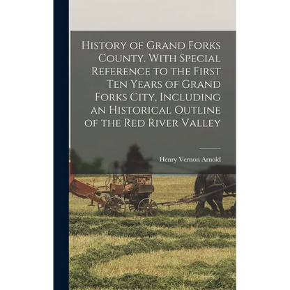 History of Grand Forks County. With Special Reference to the First ten Years of Grand Forks City, Including an Historical Outline of the Red River Val - Hardcover