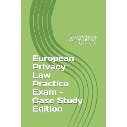 European Privacy Law Practice Exam - Case Study Edition: By Jasper Jacobs, CIPP/E, CIPP/US, CIPM, CIPT - Paperback