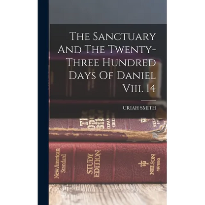 The Sanctuary And The Twenty-three Hundred Days Of Daniel Viii. 14 - Hardcover