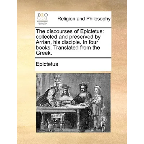 The Discourses of Epictetus: Collected and Preserved by Arrian, His Disciple. in Four Books. Translated from the Greek. - Paperback