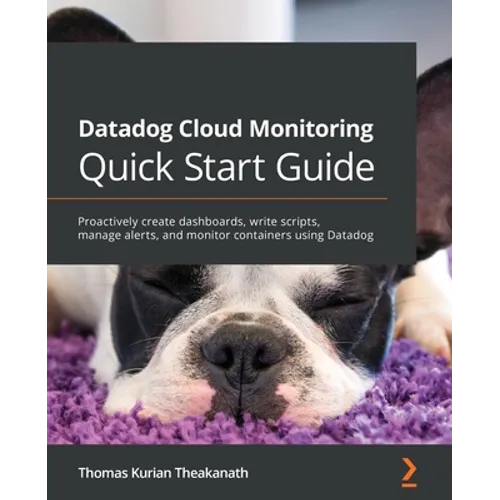 Datadog Cloud Monitoring Quick Start Guide: Proactively create dashboards, write scripts, manage alerts, and monitor containers using Datadog - Paperback