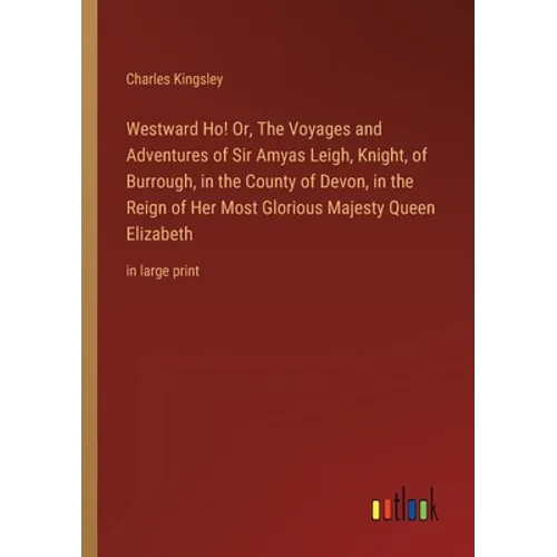 Westward Ho! Or, The Voyages and Adventures of Sir Amyas Leigh, Knight, of Burrough, in the County of Devon, in the Reign of Her Most Glorious Majesty - Paperback