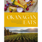 Okanagan Eats: Signature Chefs' Recipes from British Columbia's Wine Valleys - Hardcover