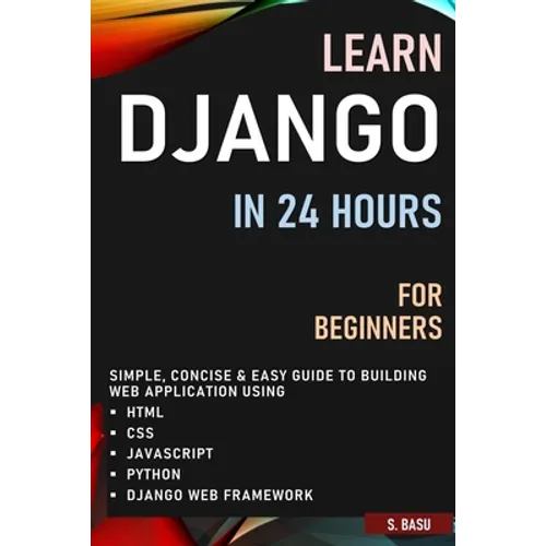 Learn Django in 24 Hours for Beginners: Simple, Concise & Easy Guide to Building Web Application Using Html, Css, Javascript, Python & Django Web Fram - Paperback