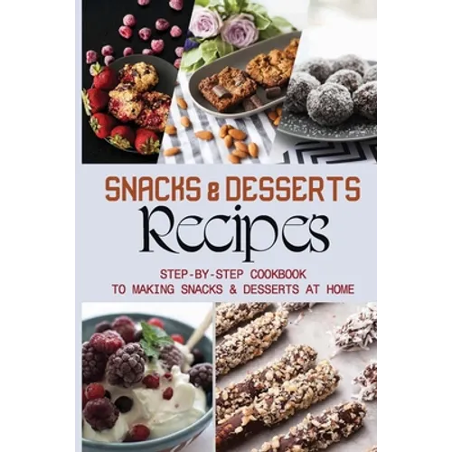 Snacks & Desserts Recipes: Step-By-Step Cookbook To Making Snacks & Desserts At Home: Guide To Baking Tasty Cookies - Paperback