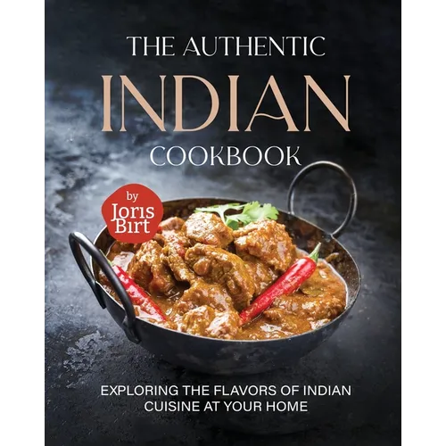 The Authentic Indian Cookbook: Exploring the Flavors of Indian Cuisine at Your Home - Paperback