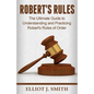 Robert's Rules: The Ultimate Guide to Understanding and Practicing Robert's Rule - Paperback