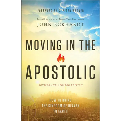 Moving in the Apostolic: How to Bring the Kingdom of Heaven to Earth - Paperback