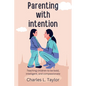 Parenting with intention: Teaching children to be bold, intelligent, and compassionate - Paperback