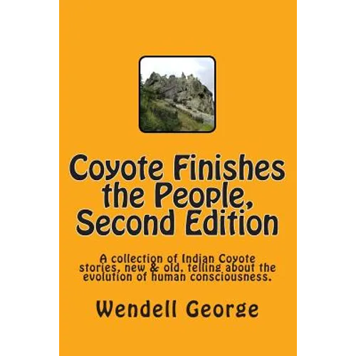 Coyote Finishes the People, Second Edition: A collection of Indian Coyote stories, new & old, telling about the evolution of human consciousness. - Paperback