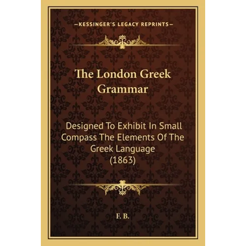The London Greek Grammar: Designed To Exhibit In Small Compass The Elements Of The Greek Language (1863) - Paperback