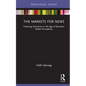 The Markets for News: Enduring Structures in the Age of Business Model Disruptions - Hardcover