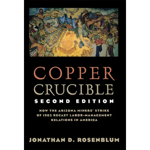 Copper Crucible: How the Arizona Miners' Strike of 1983 Recast Labor-Management Relations in America - Paperback
