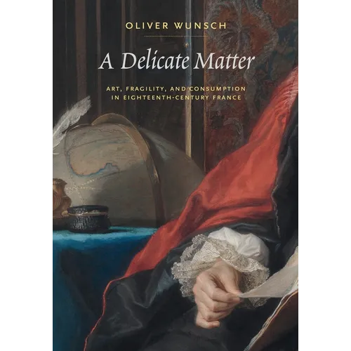 A Delicate Matter: Art, Fragility, and Consumption in Eighteenth-Century France - Hardcover