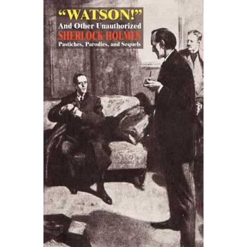 Watson! and Other Unauthorized Sherlock Holmes Pastiches, Parodies, and Sequels - Paperback