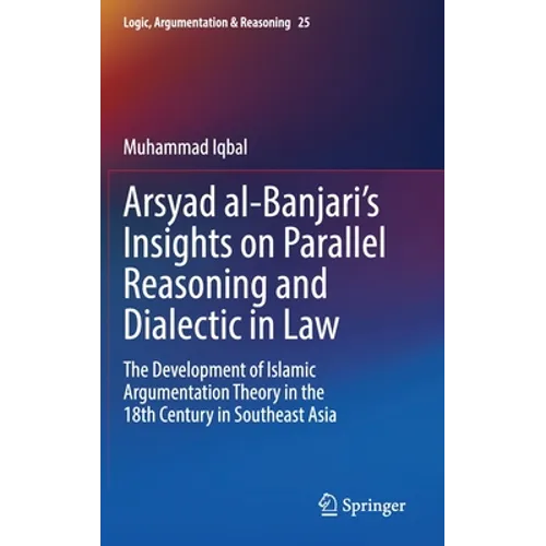 Arsyad Al-Banjari's Insights on Parallel Reasoning and Dialectic in Law: The Development of Islamic Argumentation Theory in the 18th Century in Southe - Hardcover