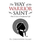 The Way of the Warrior Saint: How to Live a Crucifixional Life - Hardcover