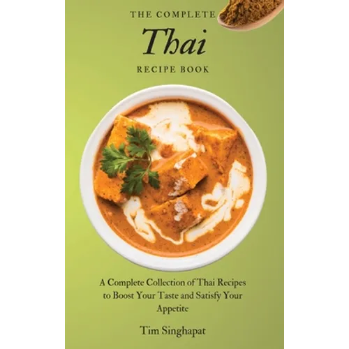 The Complete Thai Recipe Book: A Complete Collection of Thai Recipes to Boost Your Taste and Satisfy Your Appetite - Hardcover