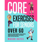 Core Exercises for Seniors Over 60: Guided Daily Exercises Designed to Build Strength, Improve Balance and Stability, and Increase Energy for Active A - Paperback