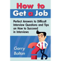 How to Get a Job: Perfect Answers to Difficult Interview Questions and Tips on How to Succeed in Interviews - Paperback