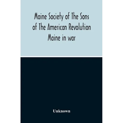 Maine Society Of The Sons Of The American Revolution Maine In War, Organization And Officers Of The Society, What The Society Has Accomplished, Consti - Paperback