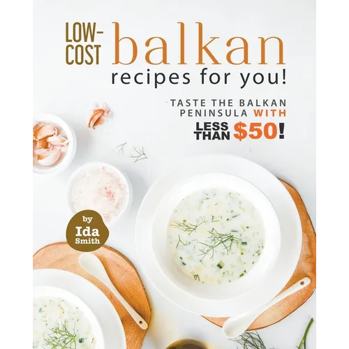 Low-Cost Balkan Recipes for You!: Taste The Balkan Peninsula with Less Than $50! - Paperback
