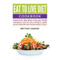 Eat to Live Diet Cookbook: Healthy Recipes Collection For Weight Loss, Fat Loss, Flat Belly, Lower Blood Pressure and Higher Energy Levels - Paperback