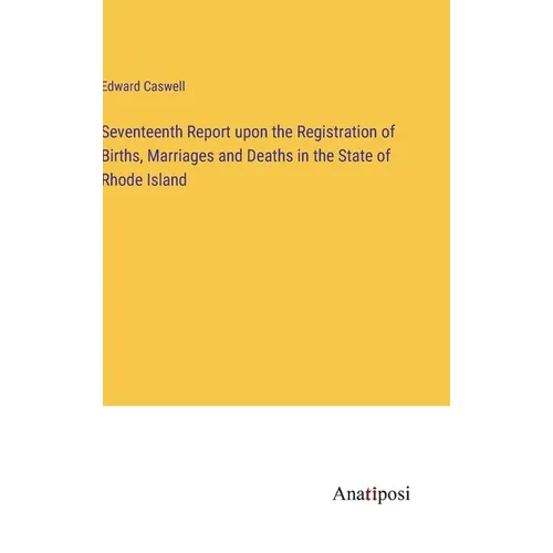 Seventeenth Report upon the Registration of Births, Marriages and Deaths in the State of Rhode Island - Hardcover