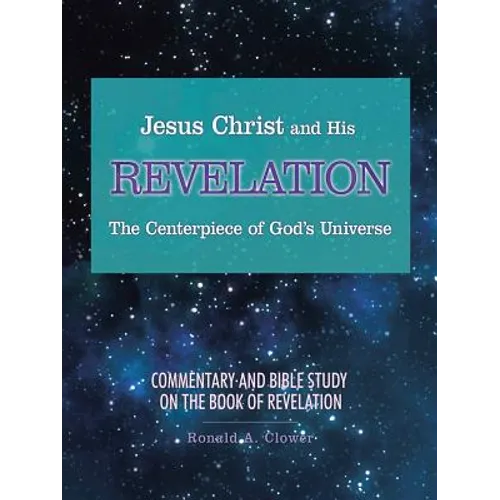 Jesus Christ and His Revelation The Centerpiece of God's Universe: Commentary and Bible Study on the Book of Revelation - Paperback