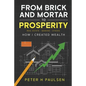From Brick and Mortar to Prosperity: How I Created Wealth: Real Estate - Banking - Stocks - Paperback