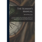 The Seaman's Manual: Containing a Treatise on Practical Seamanship, a Dictionary of sea Terms, Customs and Usages of the Merchant Service, - Paperback