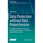 Data Protection Without Data Protectionism: The Right to Protection of Personal Data and Data Transfers in EU Law and International Trade Law - Hardcover