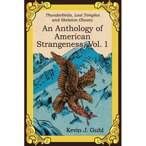 An Anthology of American Strangeness, Vol. 1: Thunderbirds, Lost Temples and Skeleton Ghosts - Paperback