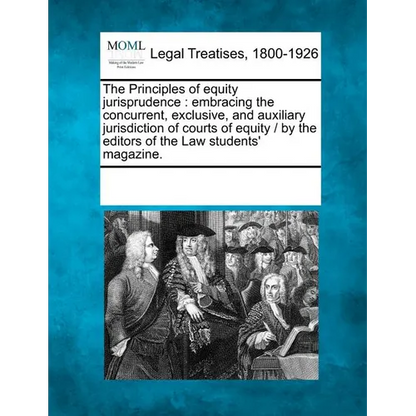 The Principles of Equity Jurisprudence: Embracing the Concurrent, Exclusive, and Auxiliary Jurisdiction of Courts of Equity / By the Editors of the La - Paperback