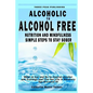 Alcoholic to Alcohol Free - Nutrition and Mindfulness Steps to Stay Sober: What To Eat To Control Alcohol and Cravings and Help You Live The Life You - Paperback