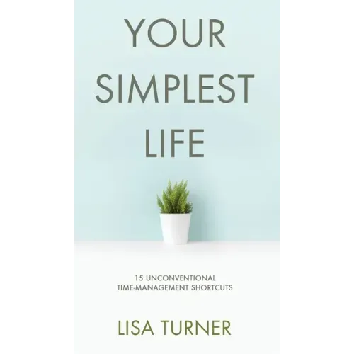 Your Simplest Life: 15 Unconventional Time Management Shortcuts - Productivity Tips and Goal-Setting Tricks So You Can Find Time to Live - Hardcover