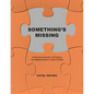 Something's Missing: A Practical Guide to Finding the Missing Piece to Life's Puzzle - Paperback