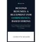 Beyond Resumes: A Blueprint For Competency-Based Hiring: How To Implement Competency-Based Hiring to Unlock Fair Opportunities And Nav - Paperback