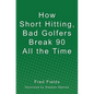 How Short Hitting, Bad Golfers Break 90 All the Time - Paperback