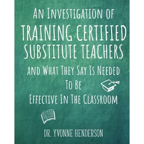 An Investigation of Training Certified Substitute Teachers and What They Say is Needed to be Effective in the Classroom - Paperback
