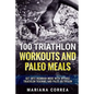 100 TRIATHLON WORKOUTS And PALEO MEALS: GET INTO IRONMAN MODE WITH INTENSE TRIATHLON TRAINING And PALEO NUTRITION - Paperback
