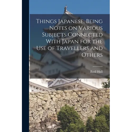 Things Japanese, Being Notes on Various Subjects Connected With Japan for the Use of Travellers and Others - Paperback